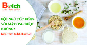 Bột ngũ cốc uống với mật ong được không - Boich.vn